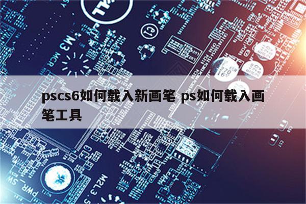 pscs6如何载入新画笔 ps如何载入画笔工具