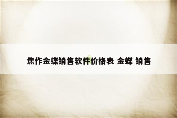 焦作金蝶销售软件价格表 金蝶 销售
