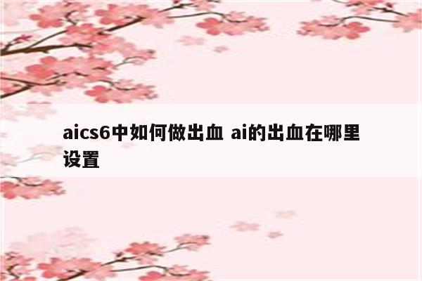 aics6中如何做出血 ai的出血在哪里设置