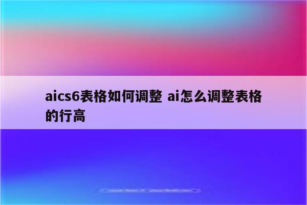 aics6表格如何调整 ai怎么调整表格的行高