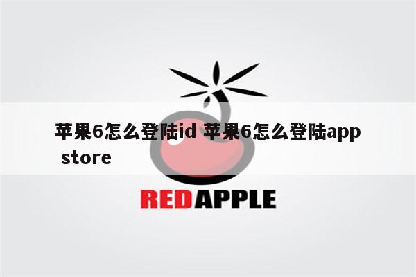 苹果6怎么登陆id 苹果6怎么登陆app store