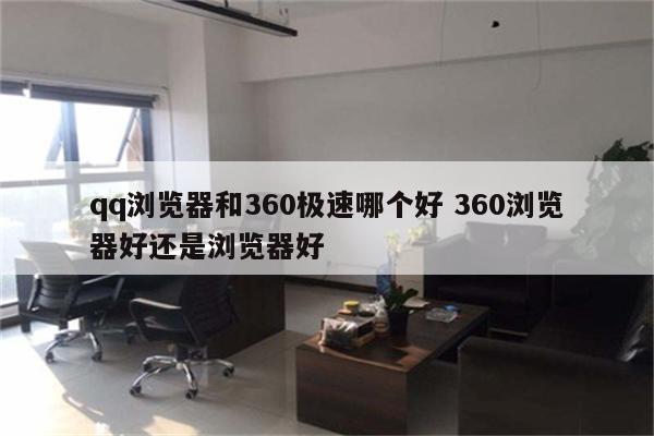 qq浏览器和360极速哪个好 360浏览器好还是浏览器好