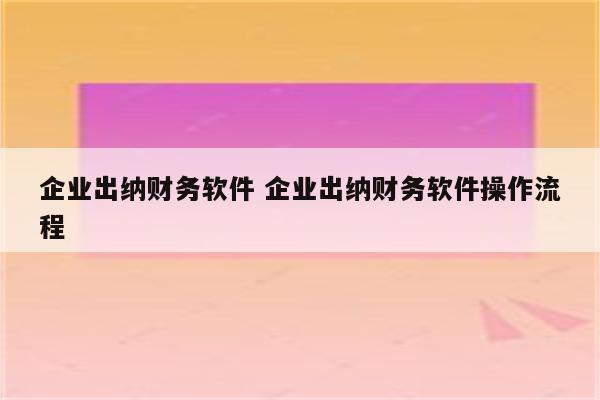 企业出纳财务软件 企业出纳财务软件操作流程