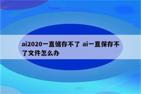 ai2020一直储存不了 ai一直保存不了文件怎么办