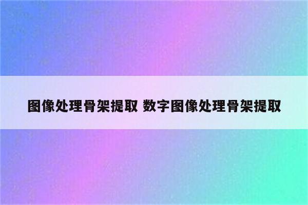 图像处理骨架提取 数字图像处理骨架提取
