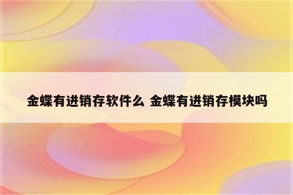 金蝶有进销存软件么 金蝶有进销存模块吗