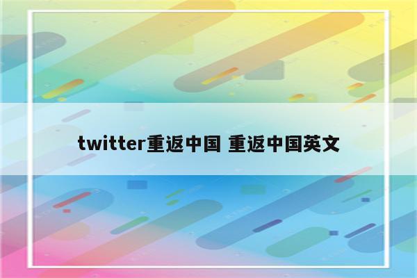 twitter重返中国 重返中国英文
