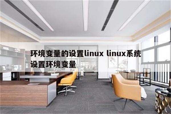 环境变量的设置linux linux系统设置环境变量