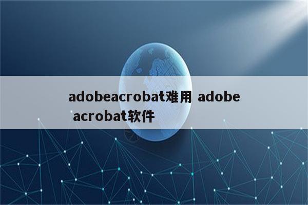 adobeacrobat难用 adobe acrobat软件