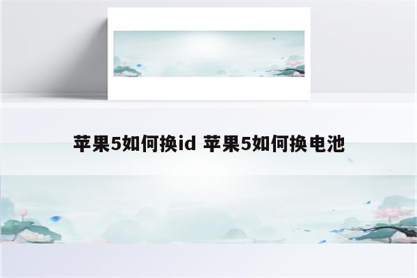 苹果5如何换id 苹果5如何换电池