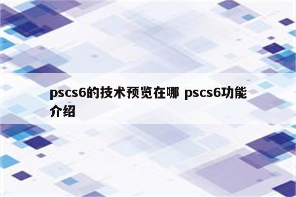 pscs6的技术预览在哪 pscs6功能介绍