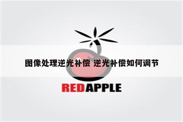 图像处理逆光补偿 逆光补偿如何调节