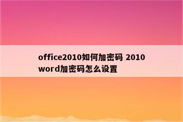 office2010如何加密码 2010word加密码怎么设置