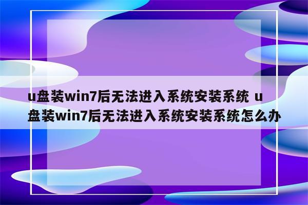 u盘装win7后无法进入系统安装系统 u盘装win7后无法进入系统安装系统怎么办