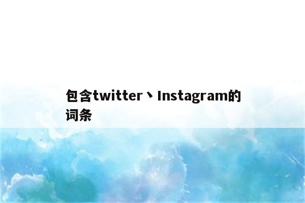 包含twitter丶Instagram的词条
