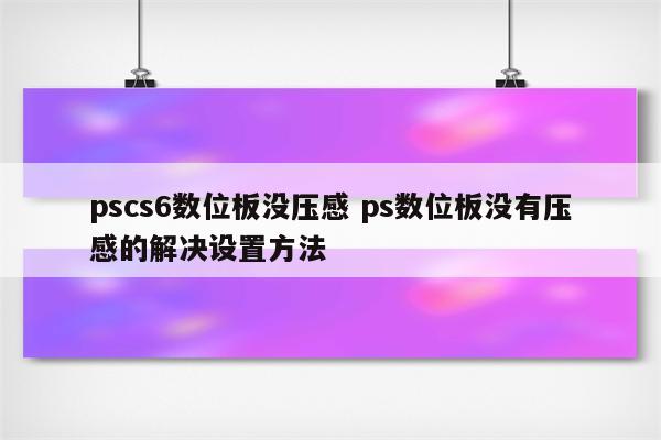 pscs6数位板没压感 ps数位板没有压感的解决设置方法