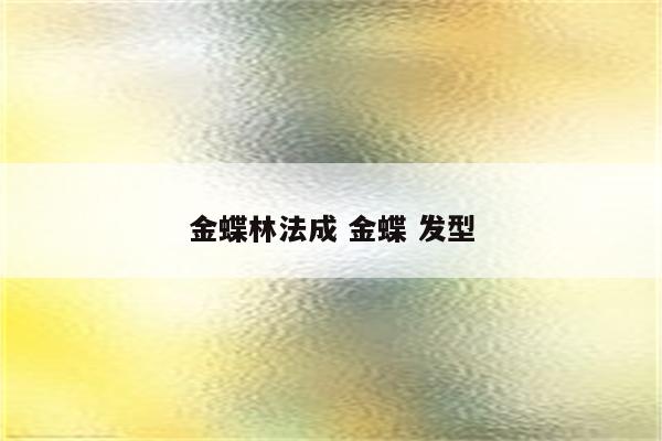 金蝶林法成 金蝶 发型