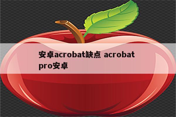 安卓acrobat缺点 acrobat pro安卓