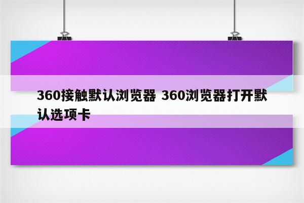 360接触默认浏览器 360浏览器打开默认选项卡