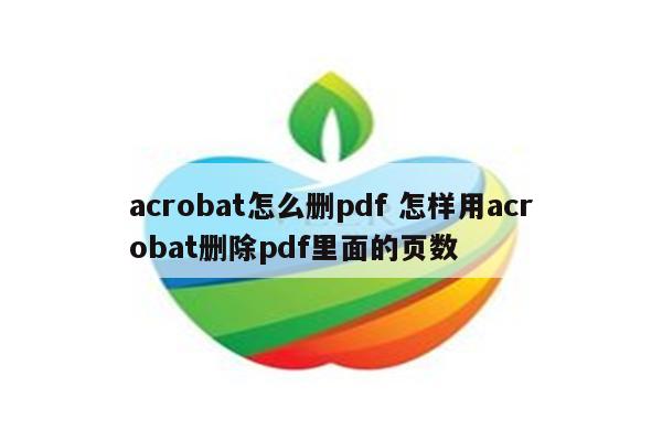 acrobat怎么删pdf 怎样用acrobat删除pdf里面的页数