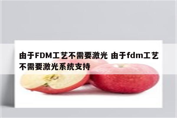 由于FDM工艺不需要激光 由于fdm工艺不需要激光系统支持