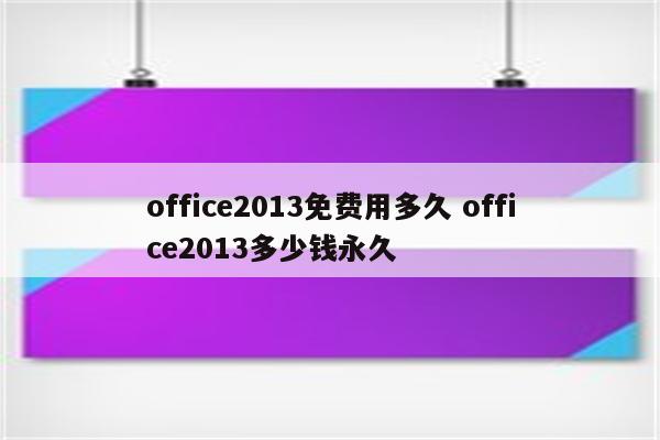 office2013免费用多久 office2013多少钱永久