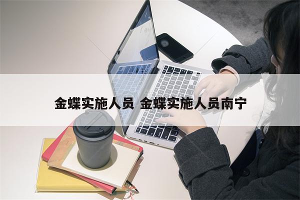 金蝶实施人员 金蝶实施人员南宁