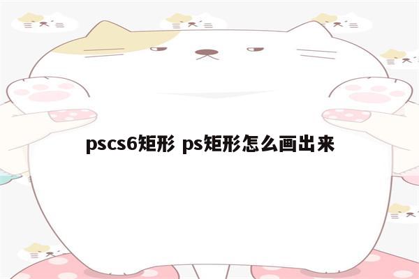 pscs6矩形 ps矩形怎么画出来