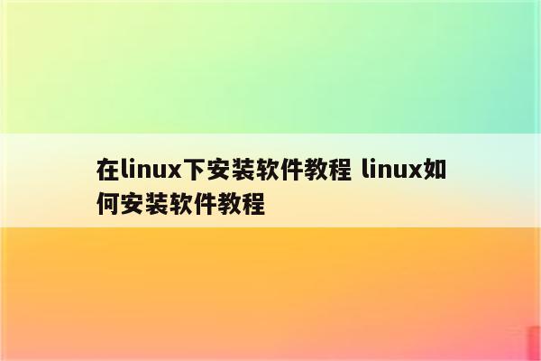 在linux下安装软件教程 linux如何安装软件教程