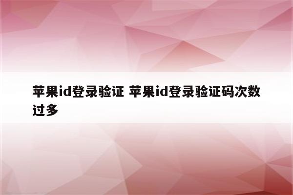苹果id登录验证 苹果id登录验证码次数过多