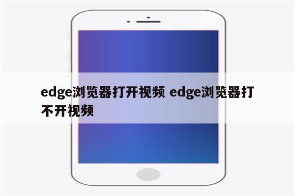 edge浏览器打开视频 edge浏览器打不开视频