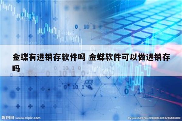 金蝶有进销存软件吗 金蝶软件可以做进销存吗