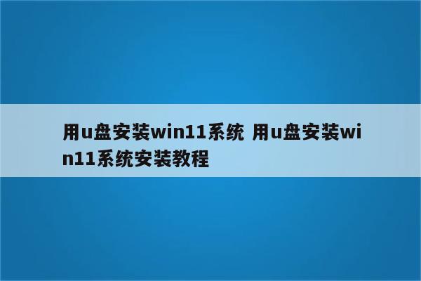 用u盘安装win11系统 用u盘安装win11系统安装教程