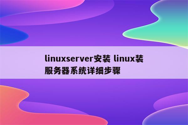linuxserver安装 linux装服务器系统详细步骤