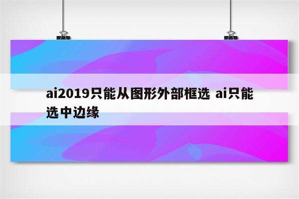 ai2019只能从图形外部框选 ai只能选中边缘