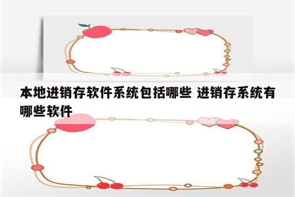 本地进销存软件系统包括哪些 进销存系统有哪些软件