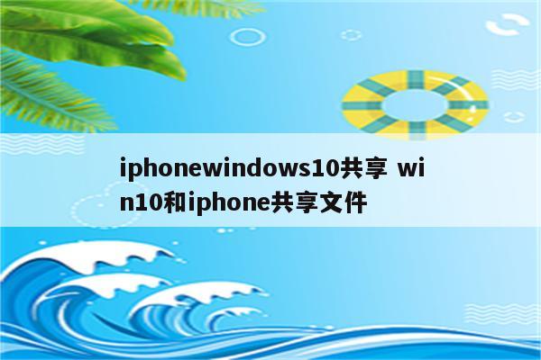 iphonewindows10共享 win10和iphone共享文件
