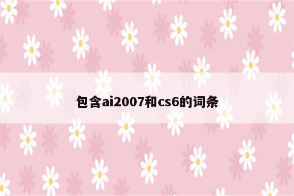 包含ai2007和cs6的词条