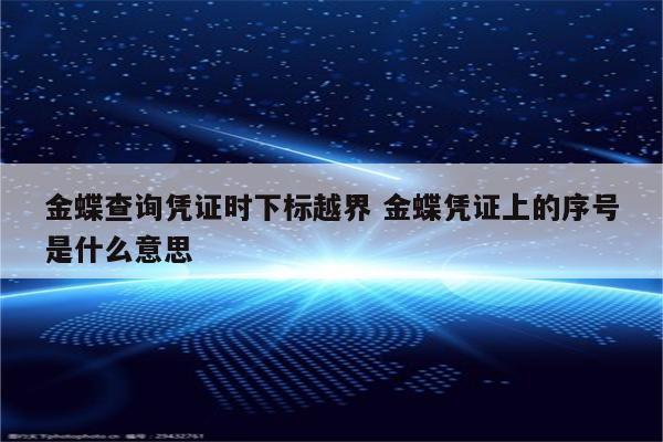 金蝶查询凭证时下标越界 金蝶凭证上的序号是什么意思