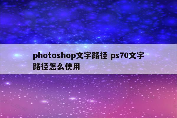 photoshop文字路径 ps70文字路径怎么使用