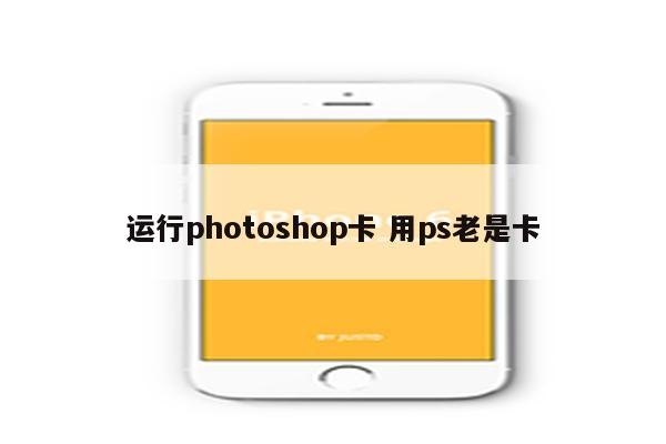 运行photoshop卡 用ps老是卡
