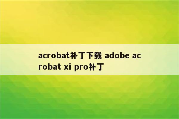 acrobat补丁下载 adobe acrobat xi pro补丁