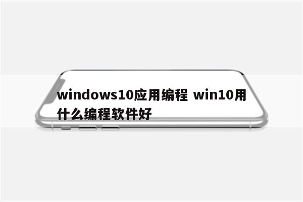 windows10应用编程 win10用什么编程软件好