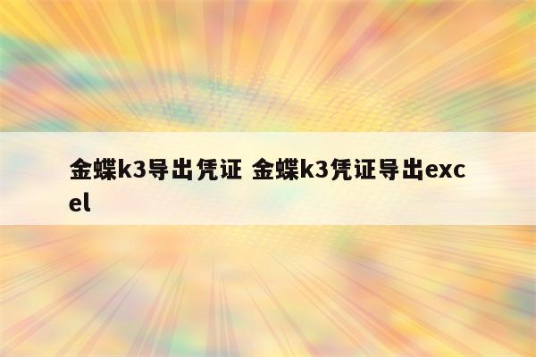 金蝶k3导出凭证 金蝶k3凭证导出excel