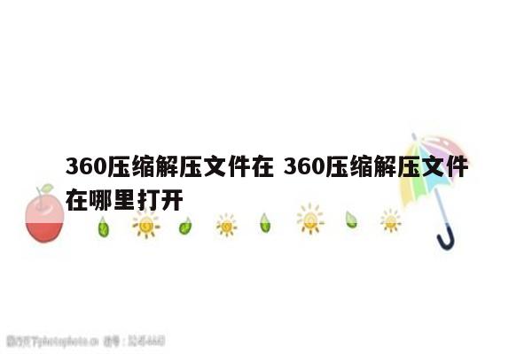 360压缩解压文件在 360压缩解压文件在哪里打开