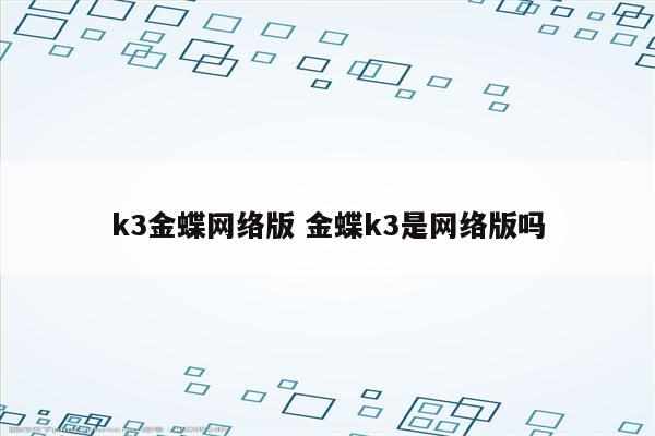 k3金蝶网络版 金蝶k3是网络版吗