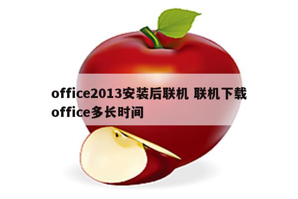 office2013安装后联机 联机下载office多长时间