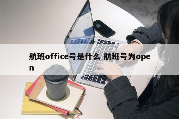 航班office号是什么 航班号为open