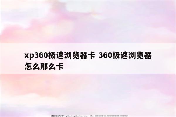xp360极速浏览器卡 360极速浏览器怎么那么卡