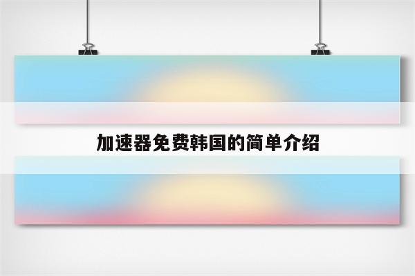 加速器免费韩国的简单介绍